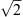 $ \sqrt{2}$