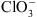 $ {\mathrm{Cl}\mathrm{O}}_3^{-}$